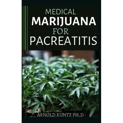 Medical Marijuana for Pancreatitis: Basic and a Profound Guide to the Massive Effect of Marijuana on Pancreatic Disease - Paperback