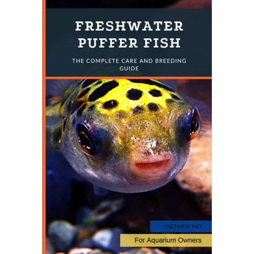 Freshwater Puffer Fish: The Complete Care And Breeding Guide - Paperback