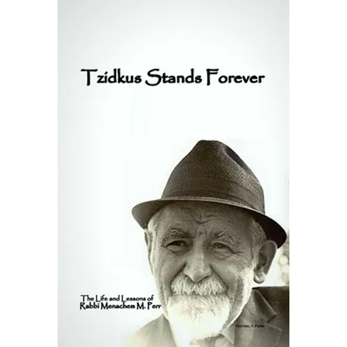 Tzidkus Stands Forever: The Life and Lessons of Rabbi Menachem M. Perr zt"l - Paperback