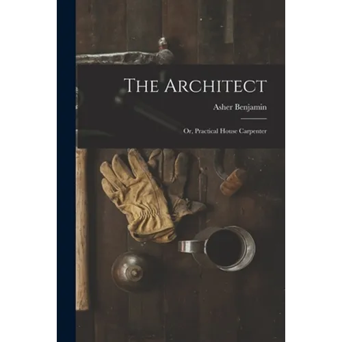 The Architect: Or, Practical House Carpenter - Paperback