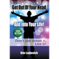 Get Out of Your Head and Into Your Life!: Don't just dream it, Live It! - Paperback