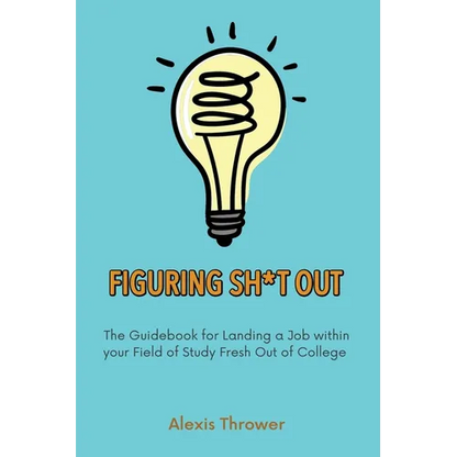Figuring Sh*t Out: The Guidebook for Landing a Job within Your Field of Study Fresh Out of College - Paperback