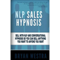 NLP Sales Hypnosis: Sell With NLP And Conversational Hypnosis So You Can Sell Anything You Want To Anyone You Want - Paperback