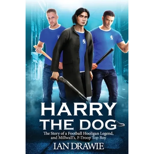 Harry the Dog: The Story of a Football Hooligan Legend, and Millwall's F-Troop Top Boy - Paperback