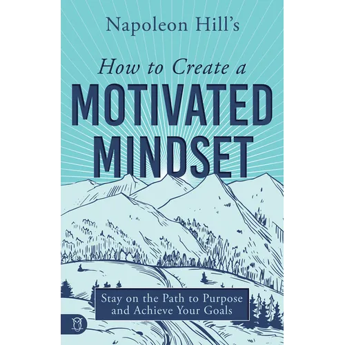 Napoleon Hill's How to Create a Motivated Mindset: Stay on the Path to Purpose and Achieve Your Goals - Paperback