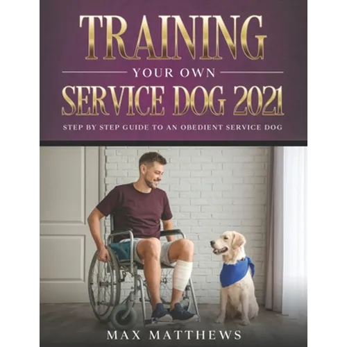 Training Your Own Service Dog 2021: Step by Step Guide to an Obedient Service Dog - Paperback