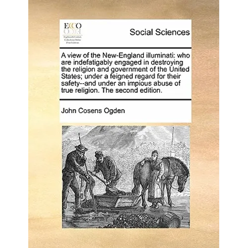 A View of the New-England Illuminati: Who Are Indefatigably Engaged in Destroying the Religion and Government of the United States; Under a Feigned Re - Paperback