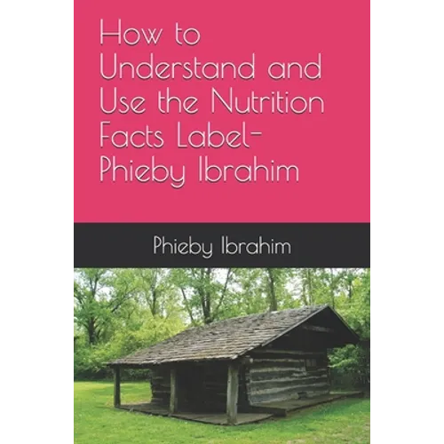 How to Understand and Use the Nutrition Facts Label- Phieby Ibrahim - Paperback