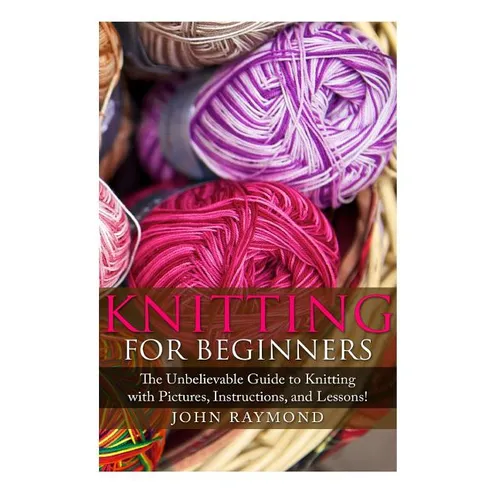 Knitting for Beginners: The Unbelievable Guide to Knitting with Pictures, Instructions, and Lessons! (Knitting, How to Knit, Knitting Patterns - Paperback