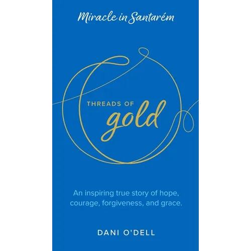 Threads of Gold: Miracle in Santarem: An inspiring true story of hope, courage, forgiveness, and grace. - Hardcover
