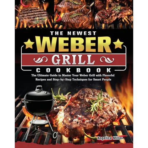 The Newest Weber Grill Cookbook: The Ultimate Guide to Master Your Weber Grill with Flavorful Recipes and Step-by-Step Techniques for Smart People - Paperback