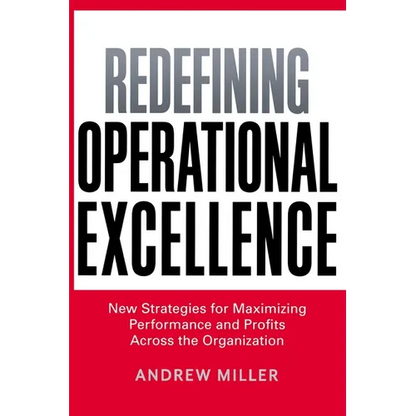 The Redefining Operational Excellence: New Strategies for Maximizing Performance and Profits Across the Organization - Paperback