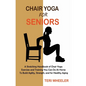 Chair Yoga for Seniors: A Stretching Handbook of Chair Yoga Exercises and Training You Can Do At Home To Build Agility, Strength, and for Healthy Agin - Paperback