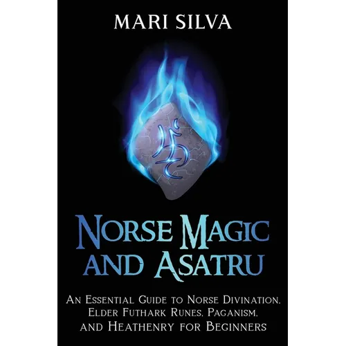 Norse Magic and Asatru: An Essential Guide to Norse Divination, Elder Futhark Runes, Paganism, and Heathenry for Beginners - Paperback