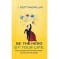 Be the Hero of Your Life: Ditch the Excuses, Take Your Hero's Journey, and Find Your Life's Purpose - Hardcover