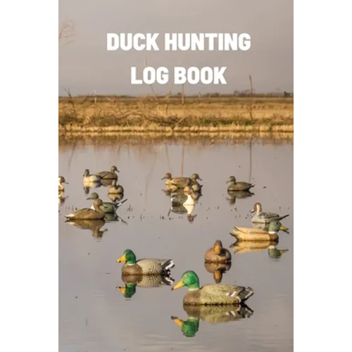 Duck Hunting Log Book: Duck Hunter Field Notebook For Recording Weather Conditions, Hunting Gear And Ammo, Species, Harvest, Journal For Begi - Paperback
