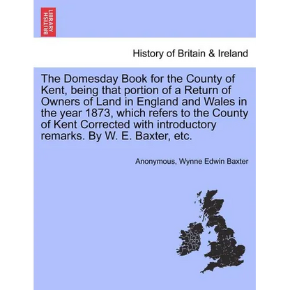The Domesday Book for the County of Kent, Being That Portion of a Return of Owners of Land in England and Wales in the Year 1873, Which Refers to the - Paperback
