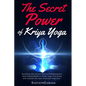 The Secret Power Of Kriya Yoga: Revealing the Fastest Path to Enlightenment. How Fusing Bhakti & Jnana Yoga into Kriya will Unleash the most Powerful - Paperback