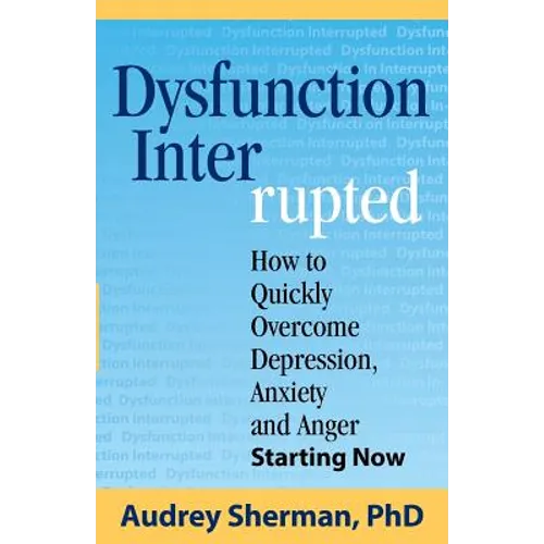 Dysfunction Interrupted: How to Quickly Overcome Depression, Anxiety and Anger Starting Now - Paperback