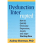 Dysfunction Interrupted: How to Quickly Overcome Depression, Anxiety and Anger Starting Now - Paperback