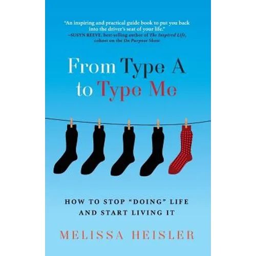 From Type A to Type Me: How to Stop "Doing" Life and Start Living It - Paperback