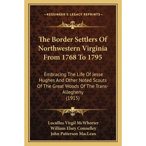 The Border Settlers Of Northwestern Virginia From 1768 To 1795: Embracing The Life Of Jesse Hughes And Other Noted Scouts Of The Great Woods Of The Tr - Paperback