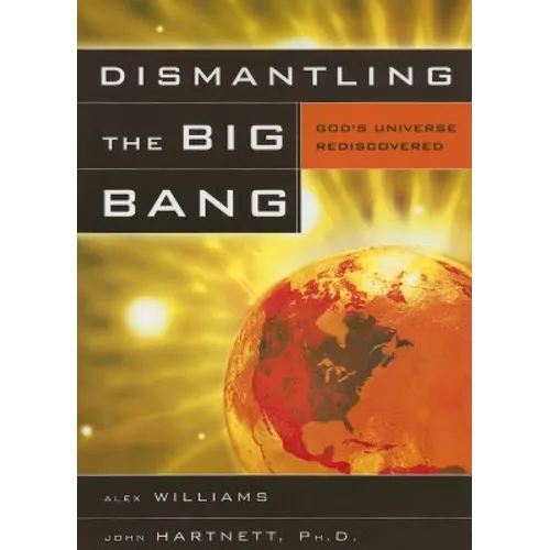 Dismantling the Big Bang: God's Universe Rediscovered - Paperback