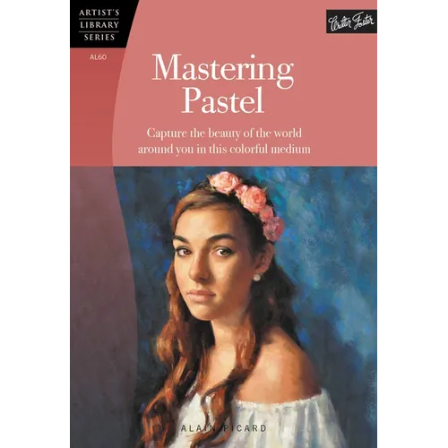 Mastering Pastel: Capture the Beauty of the World Around You in This Colorful Medium - Paperback