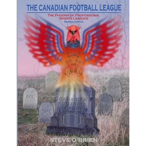 The Canadian Football League: The Phoenix of Professional Sports Leagues (Revised Edition) - Paperback