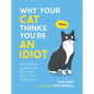 Why Your Cat Thinks You're an Idiot: The Hilarious Guide to All the Ways Your Cat Is Judging You - Hardcover