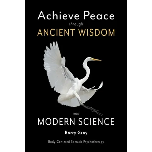 Achieve Peace through Ancient Wisdom and Modern Science: Body-Centered, Somatic Psychotherapy - Paperback