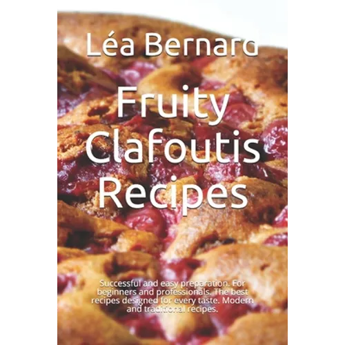 Fruity Clafoutis Recipes: Successful and easy preparation. For beginners and professionals. The best recipes designed for every taste. Modern an - Paperback