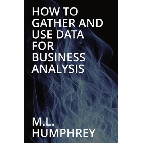 How To Gather And Use Data For Business Analysis - Paperback