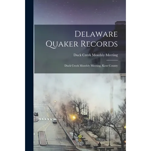 Delaware Quaker Records: Duck Creek Monthly Meeting, Kent County - Paperback