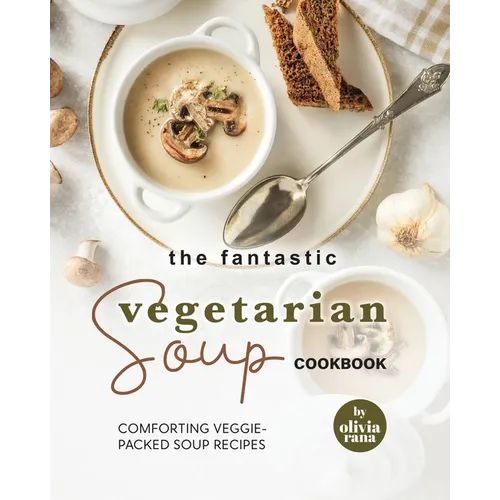 The Fantastic Vegetarian Soup Cookbook: Comforting Veggie-Packed Soup Recipes - Paperback