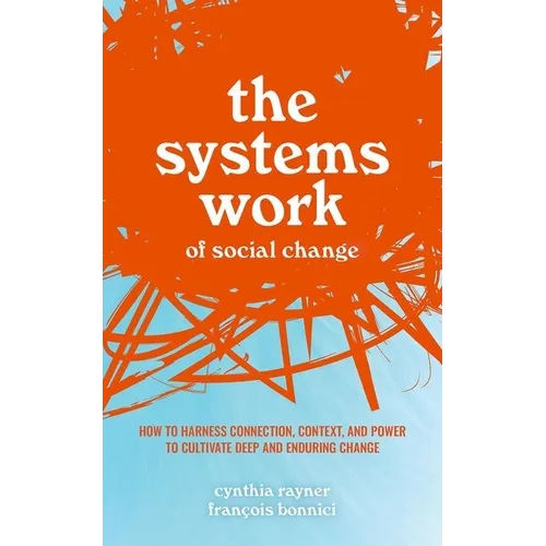 The Systems Work of Social Change: How to Harness Connection, Context, and Power to Cultivate Deep and Enduring Change - Hardcover