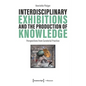 Interdisciplinary Exhibitions and the Production of Knowledge: Perspectives from Curatorial Practice - Paperback