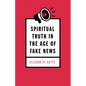 Spiritual Truth in the Age of Fake News - Paperback