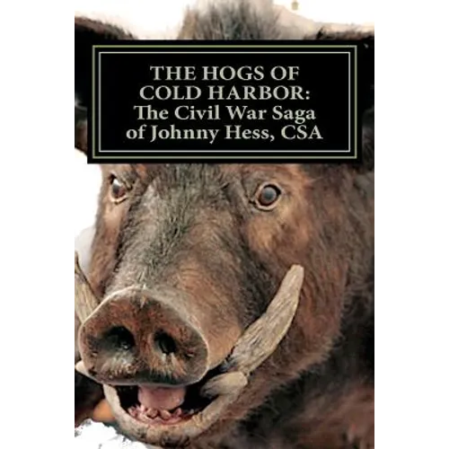 The Hogs of Cold Harbor: The Civil War Saga of Pvt. Johnny Hess, CSA: Based on the actual war diary of Confederate Private Soldier John H. Hess - Paperback