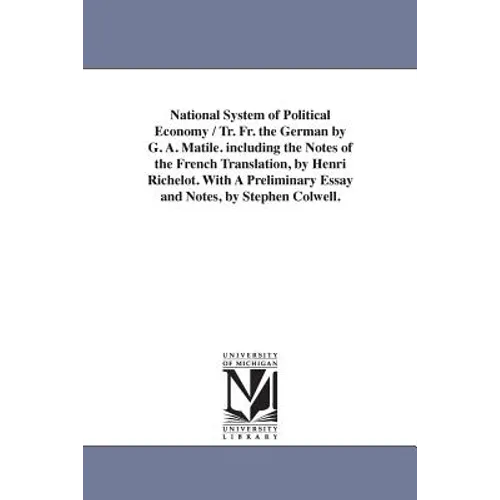 National System of Political Economy / Tr. Fr. the German by G. A. Matile. Including the Notes of the French Translation, by Henri Richelot. with a PR - Paperback