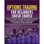 Options Trading for Beginners Crash Course: Learn The Strategies & Techniques to Make Money in Few Weeks Generating Regular, Consistent Passive Income - Paperback