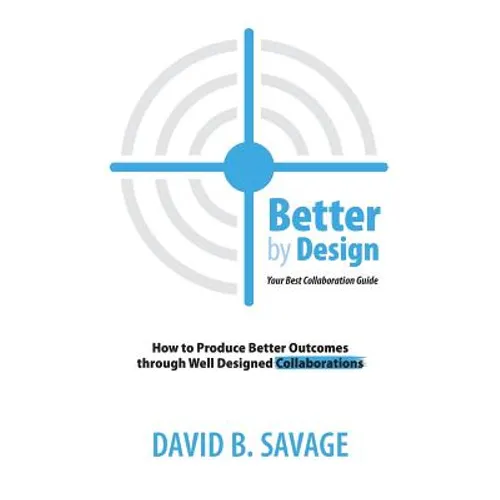 Better By Design: Your Best Collaboration Guide: How to Produce Better Results by Well Designed Collaborations - Paperback