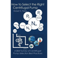How to Select the Right Centrifugal Pump: A Brief Survey of Centrifugal Pump Selection Best Practices - Hardcover