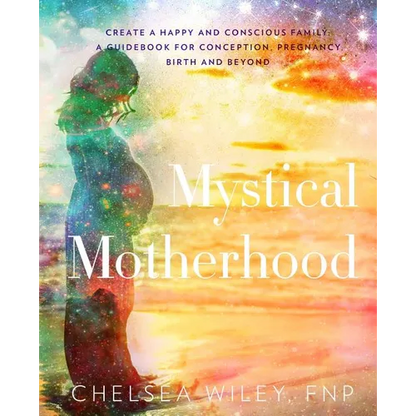 Mystical Motherhood: Create a Happy and Conscious Family: : A Guidebook for Conception, Pregnancy, Birth and Beyond - Paperback