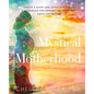 Mystical Motherhood: Create a Happy and Conscious Family: : A Guidebook for Conception, Pregnancy, Birth and Beyond - Paperback
