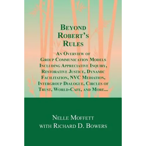 Beyond Robert's Rules: An Overview of Group Communication Models Including Appreciative Inquiry, Restorative Justice, Dynamic Facilitation, N - Paperback