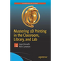 Mastering 3D Printing in the Classroom, Library, and Lab - Paperback