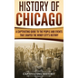 History of Chicago: A Captivating Guide to the People and Events that Shaped the Windy City's History - Hardcover
