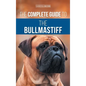The Complete Guide to the Bullmastiff: Finding, Raising, Feeding, Training, Exercising, Socializing, and Loving Your New Bullmastiff Puppy - Hardcover