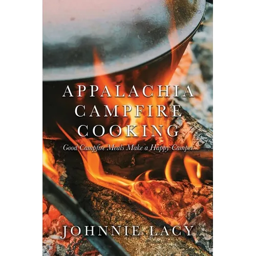 Appalachia Campfire Cooking: Good Campfire Meals Make a Happy Camper - Paperback